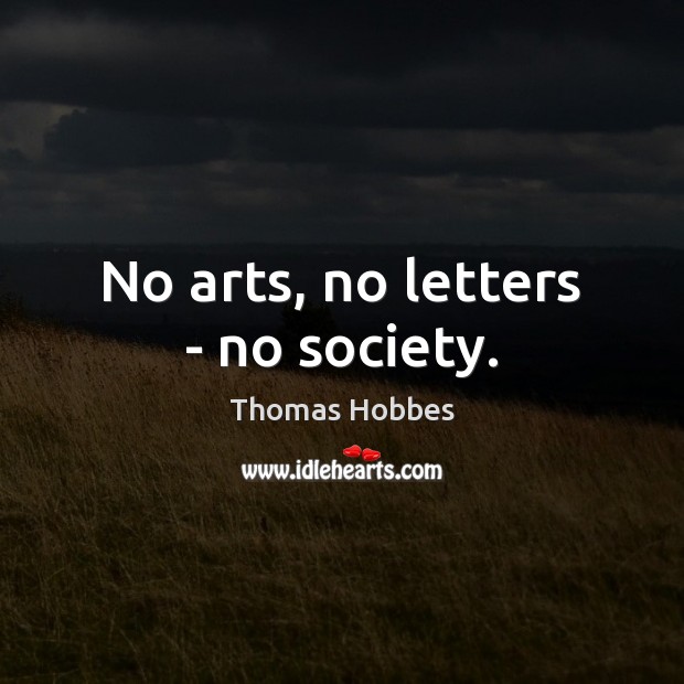 No arts, no letters – no society. Thomas Hobbes Picture Quote