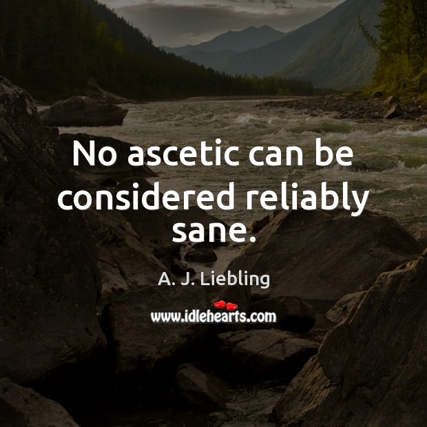 No ascetic can be considered reliably sane. Image