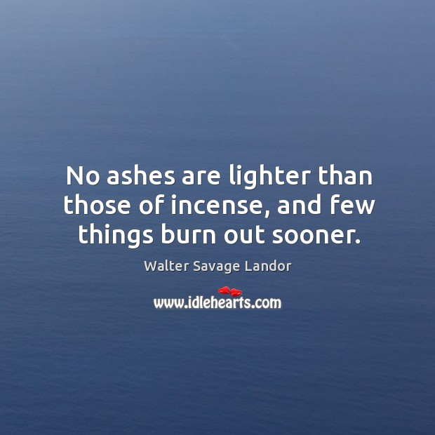 No ashes are lighter than those of incense, and few things burn out sooner. Image