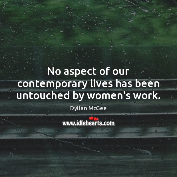 No aspect of our contemporary lives has been untouched by women’s work. Dyllan McGee Picture Quote
