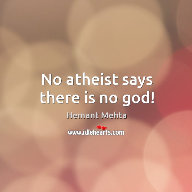 No atheist says there is no God! Image