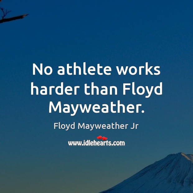 No athlete works harder than Floyd Mayweather. Floyd Mayweather Jr Picture Quote