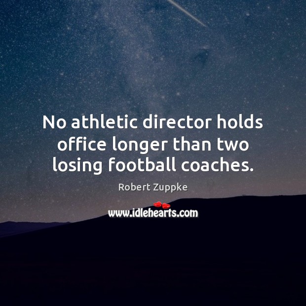 No athletic director holds office longer than two losing football coaches. Robert Zuppke Picture Quote