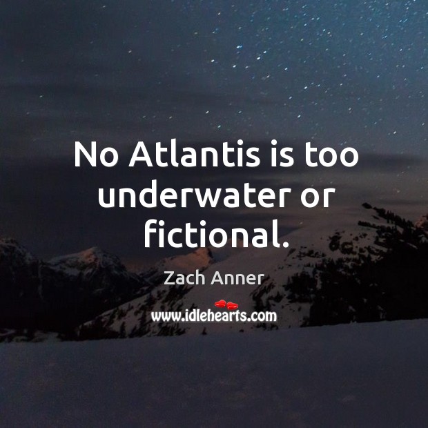 No Atlantis is too underwater or fictional. Zach Anner Picture Quote