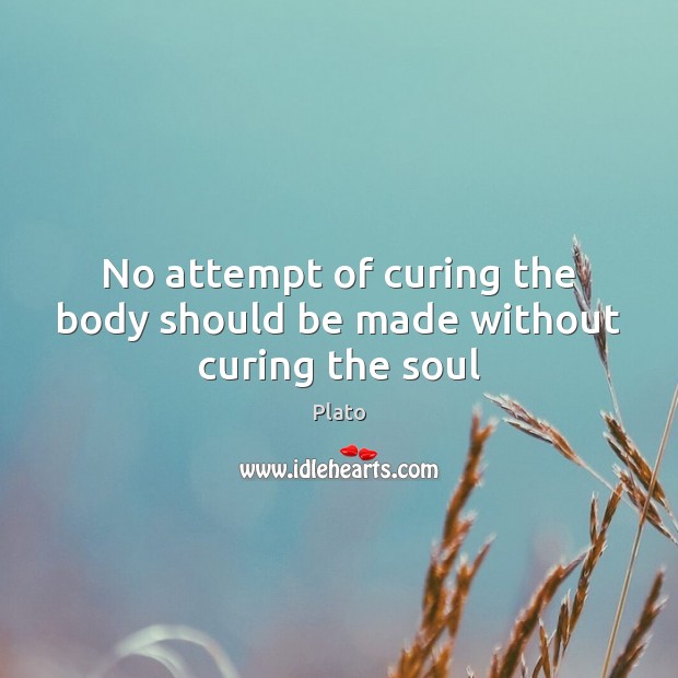 No attempt of curing the body should be made without curing the soul Image