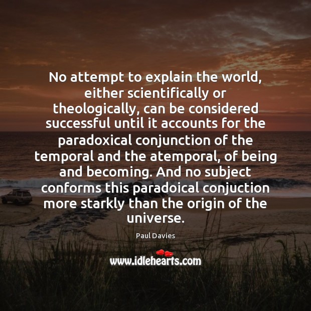 No attempt to explain the world, either scientifically or theologically, can be 