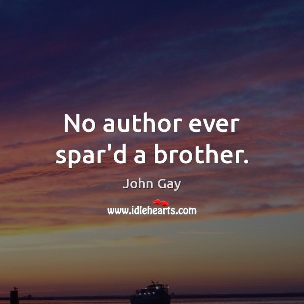 No author ever spar’d a brother. John Gay Picture Quote
