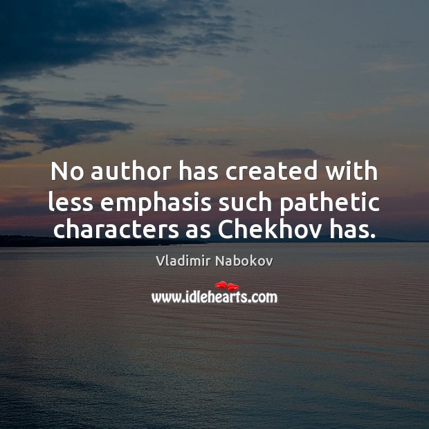 No author has created with less emphasis such pathetic characters as Chekhov has. Vladimir Nabokov Picture Quote