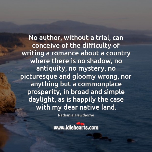 No author, without a trial, can conceive of the difficulty of writing Nathaniel Hawthorne Picture Quote