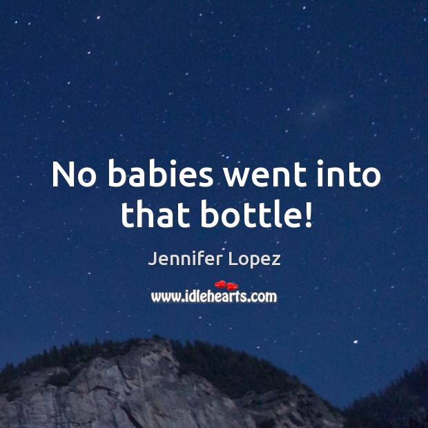 No babies went into that bottle! Jennifer Lopez Picture Quote