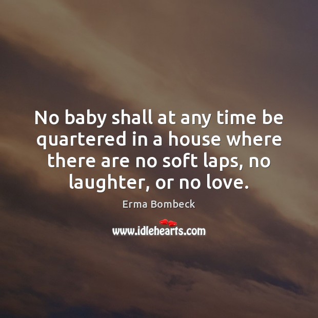 No baby shall at any time be quartered in a house where Erma Bombeck Picture Quote