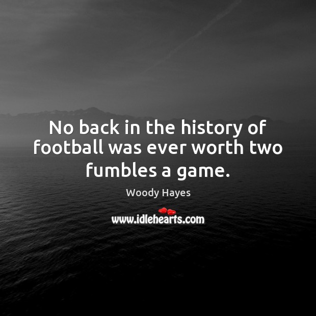 No back in the history of football was ever worth two fumbles a game. Woody Hayes Picture Quote
