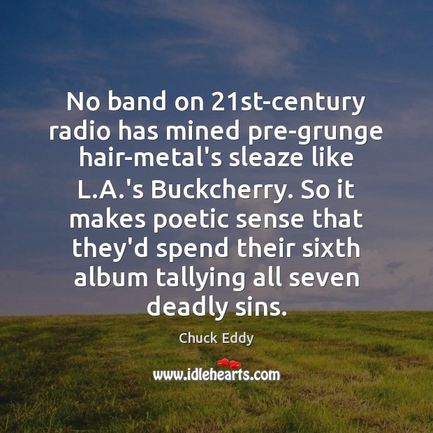 No band on 21st-century radio has mined pre-grunge hair-metal’s sleaze like L. Chuck Eddy Picture Quote