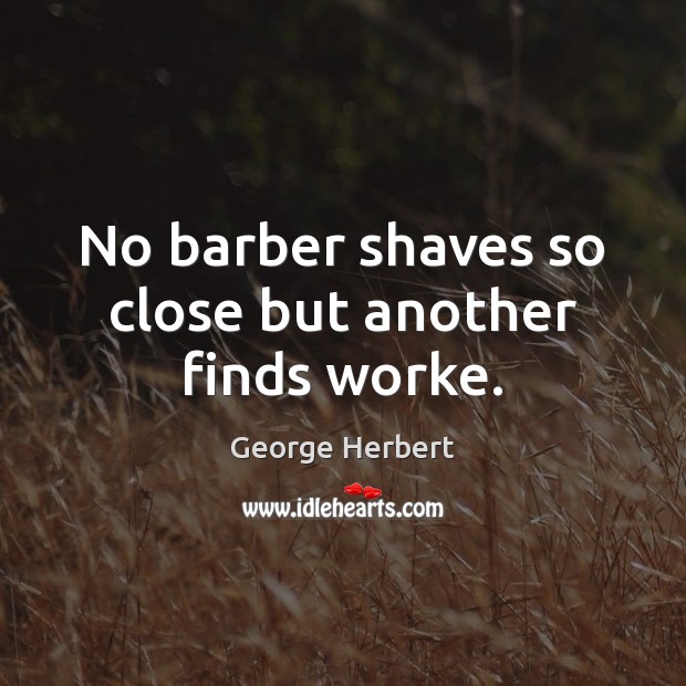 No barber shaves so close but another finds worke. George Herbert Picture Quote