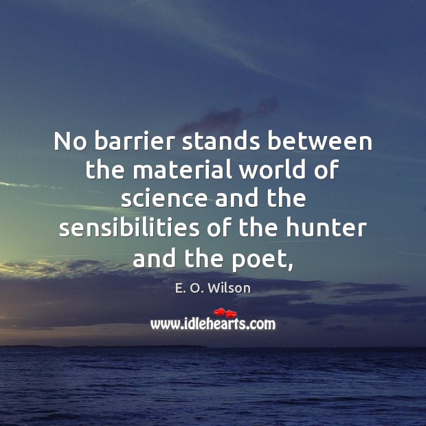 No barrier stands between the material world of science and the sensibilities E. O. Wilson Picture Quote