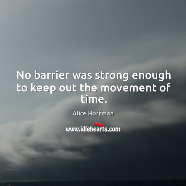 No barrier was strong enough to keep out the movement of time. Alice Hoffman Picture Quote