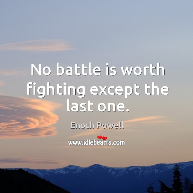 No battle is worth fighting except the last one. Enoch Powell Picture Quote
