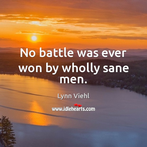 No battle was ever won by wholly sane men. Lynn Viehl Picture Quote