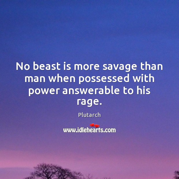 No beast is more savage than man when possessed with power answerable to his rage. Plutarch Picture Quote