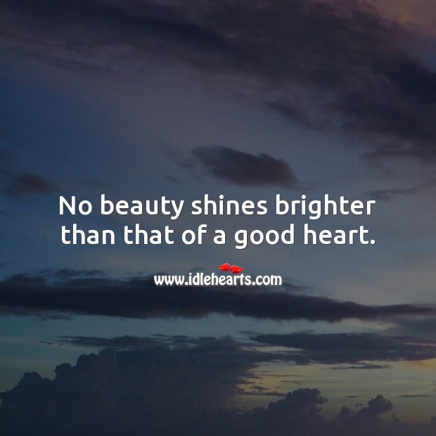 No beauty shines brighter than that of a good heart. Beautiful Love Quotes Image