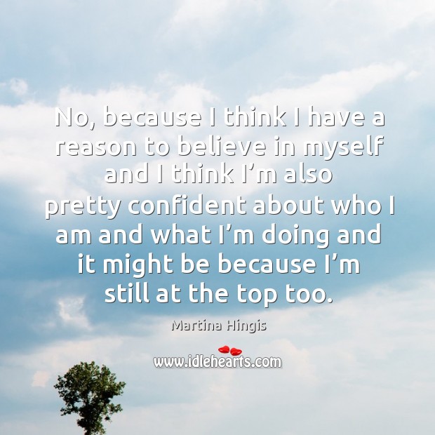 No, because I think I have a reason to believe in myself Martina Hingis Picture Quote