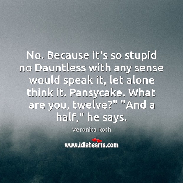 No. Because it’s so stupid no Dauntless with any sense would speak Veronica Roth Picture Quote