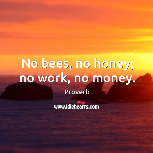 No bees, no honey; no work, no money. Image