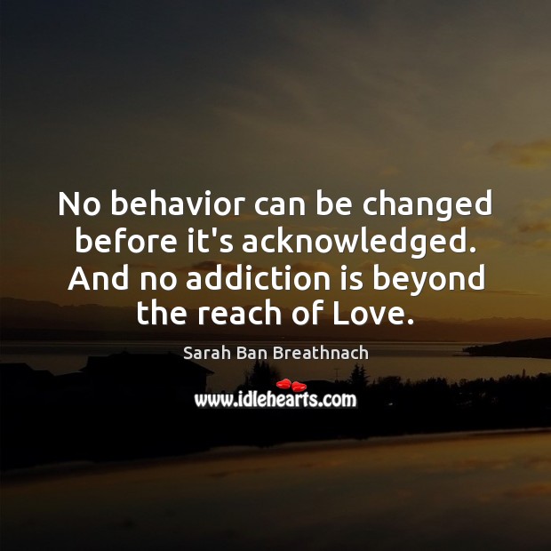 No behavior can be changed before it’s acknowledged. And no addiction is Addiction Quotes Image
