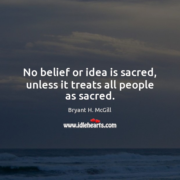 No belief or idea is sacred, unless it treats all people as sacred. Bryant H. McGill Picture Quote