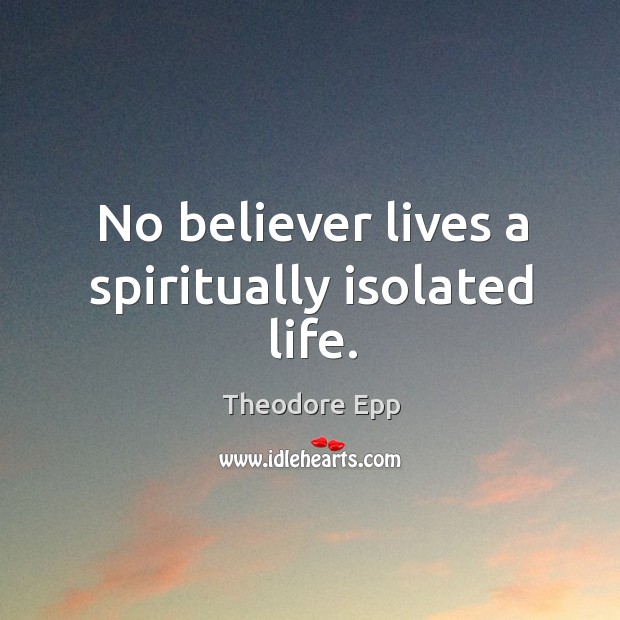 No believer lives a spiritually isolated life. Theodore Epp Picture Quote