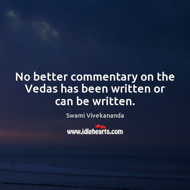 No better commentary on the Vedas has been written or can be written. Swami Vivekananda Picture Quote