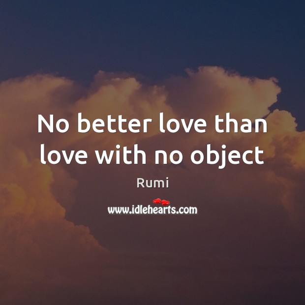 No better love than love with no object Rumi Picture Quote