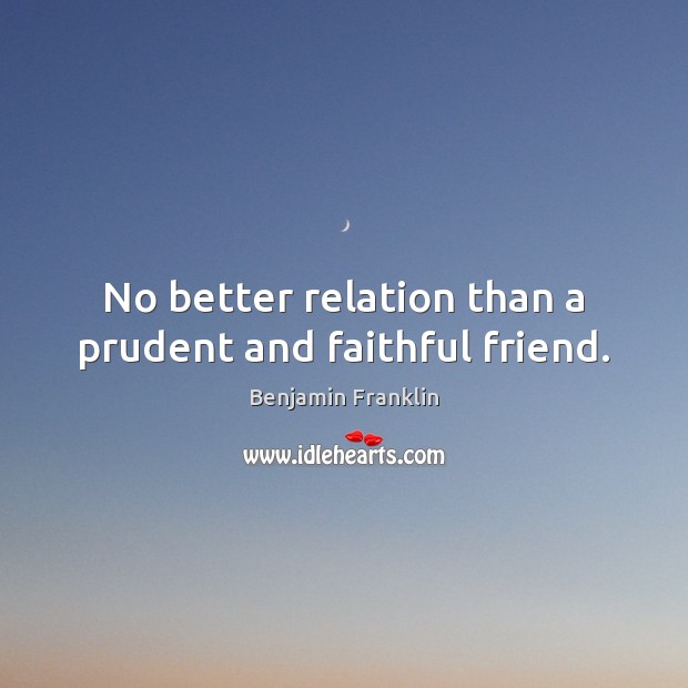 No better relation than a prudent and faithful friend. Benjamin Franklin Picture Quote
