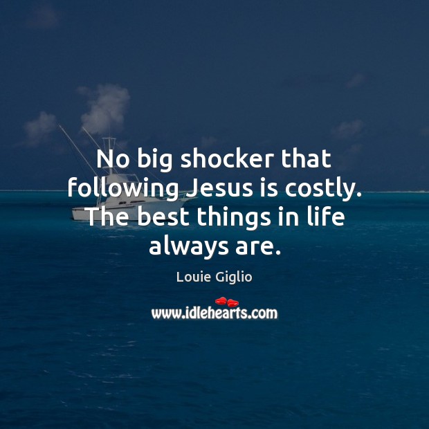 No big shocker that following Jesus is costly. The best things in life always are. Louie Giglio Picture Quote