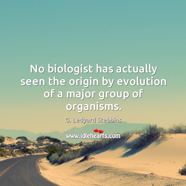 No biologist has actually seen the origin by evolution of a major group of organisms. G. Ledyard Stebbins Picture Quote