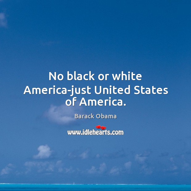 No black or white America-just United States of America. Barack Obama Picture Quote