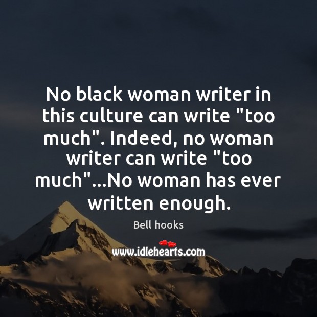 No black woman writer in this culture can write “too much”. Indeed, Image