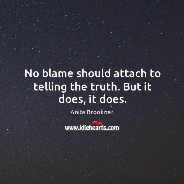 No blame should attach to telling the truth. But it does, it does. Anita Brookner Picture Quote