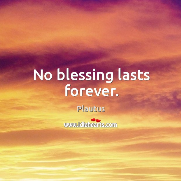 No blessing lasts forever. Plautus Picture Quote