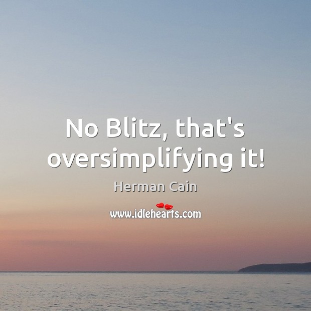No Blitz, that’s oversimplifying it! Herman Cain Picture Quote