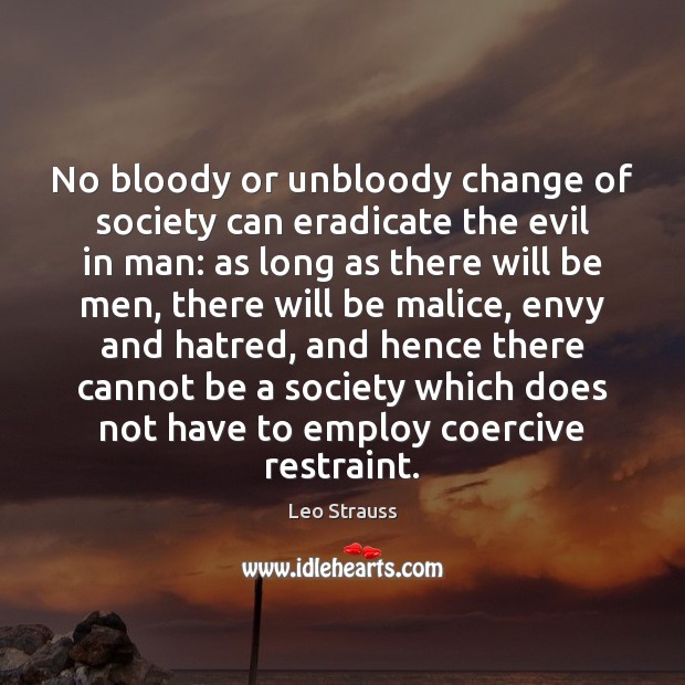 No bloody or unbloody change of society can eradicate the evil in Leo Strauss Picture Quote