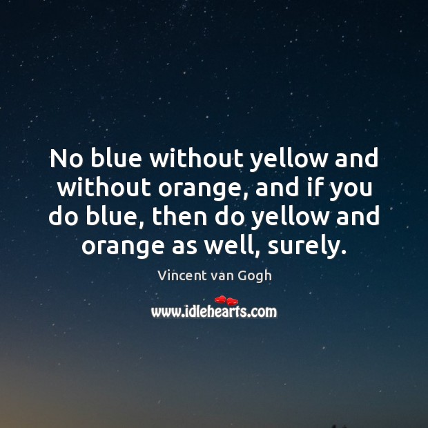 No blue without yellow and without orange, and if you do blue, Vincent van Gogh Picture Quote