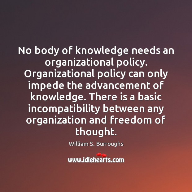 No body of knowledge needs an organizational policy. Organizational policy can only William S. Burroughs Picture Quote