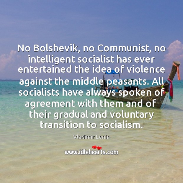 No Bolshevik, no Communist, no intelligent socialist has ever entertained the idea Vladimir Lenin Picture Quote