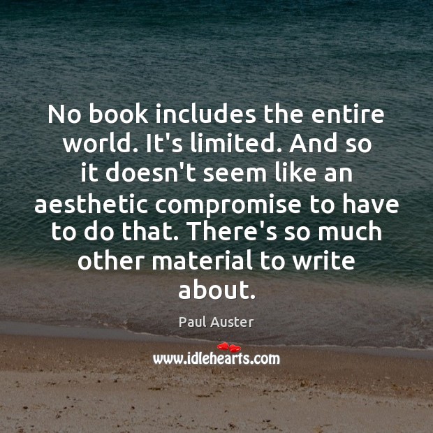 No book includes the entire world. It’s limited. And so it doesn’t Paul Auster Picture Quote