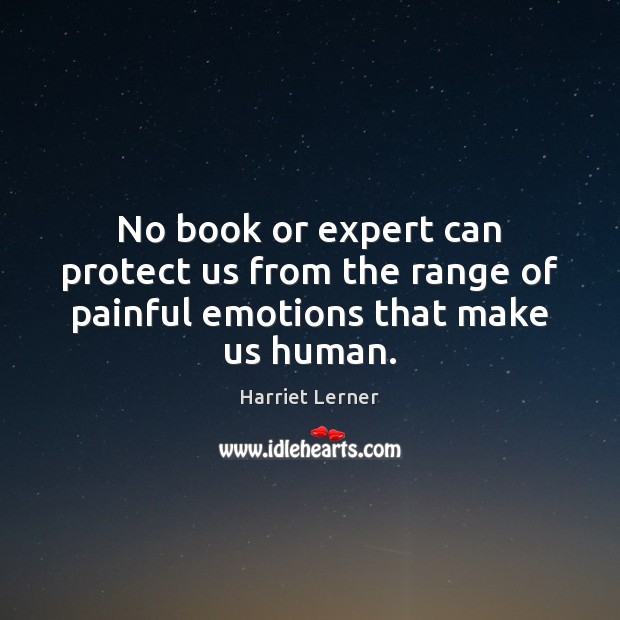 No book or expert can protect us from the range of painful emotions that make us human. Harriet Lerner Picture Quote