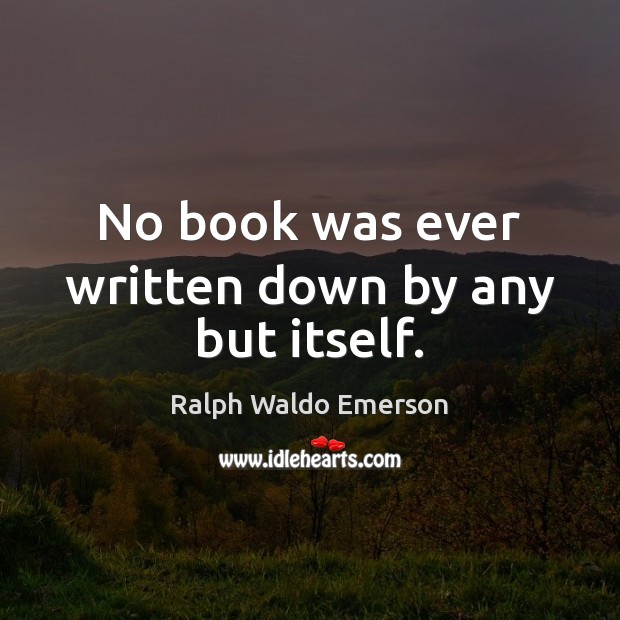 No book was ever written down by any but itself. Ralph Waldo Emerson Picture Quote
