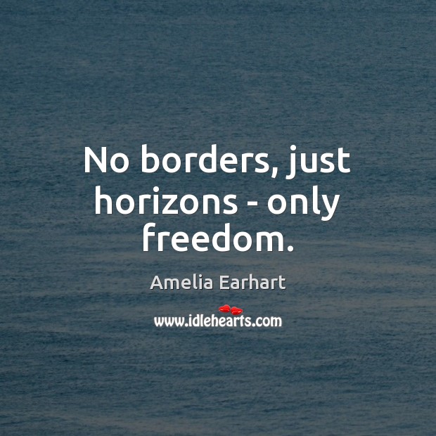 No borders, just horizons – only freedom. Amelia Earhart Picture Quote