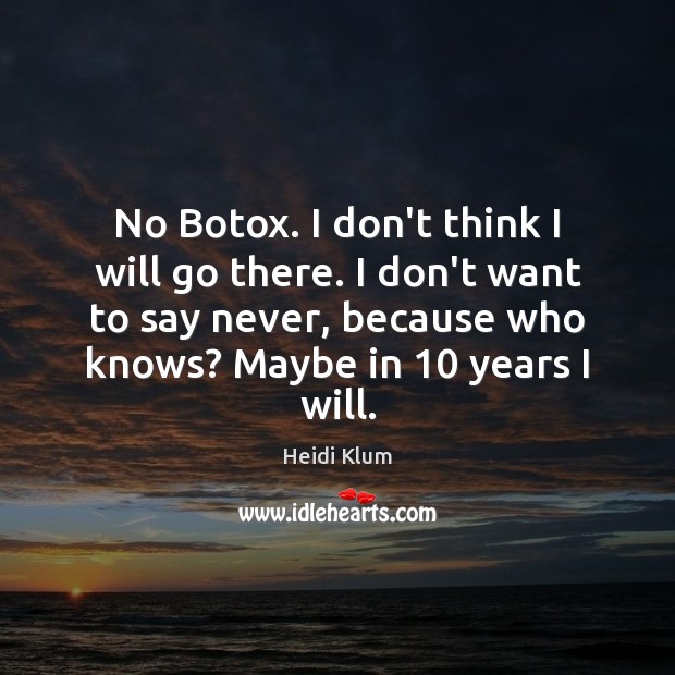 No Botox. I don’t think I will go there. I don’t want Heidi Klum Picture Quote