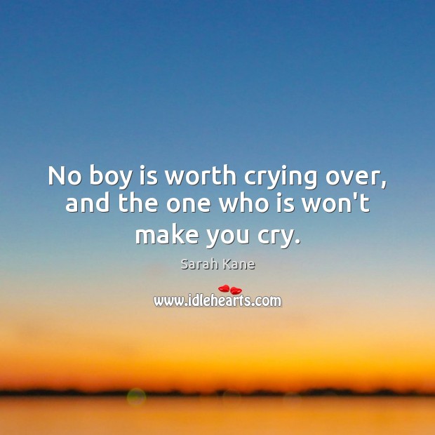 No boy is worth crying over, and the one who is won’t make you cry. Sarah Kane Picture Quote